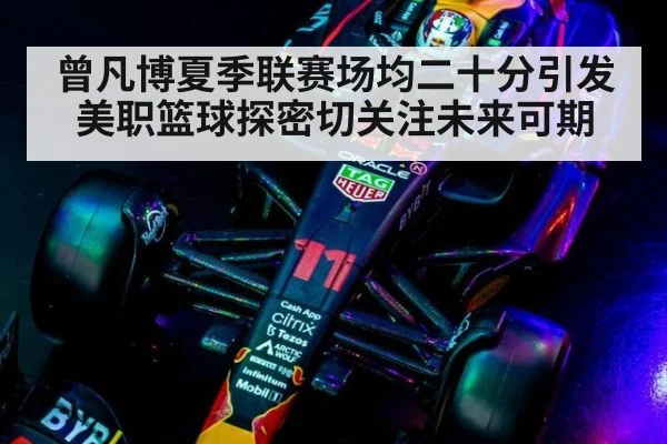 曾凡博夏季联赛场均二十分引发美职篮球探密切关注未来可期