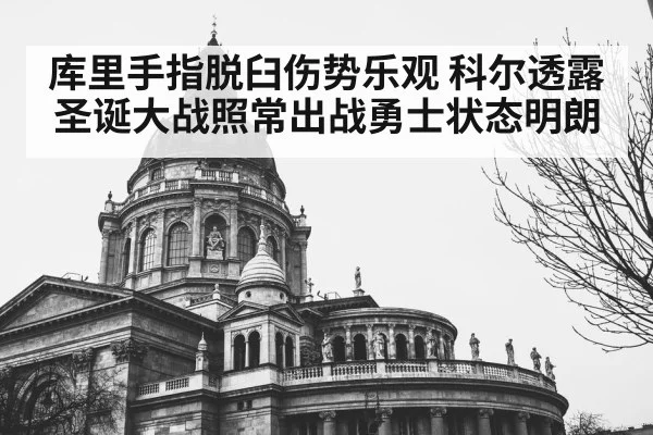 库里手指脱臼伤势乐观 科尔透露圣诞大战照常出战勇士状态明朗