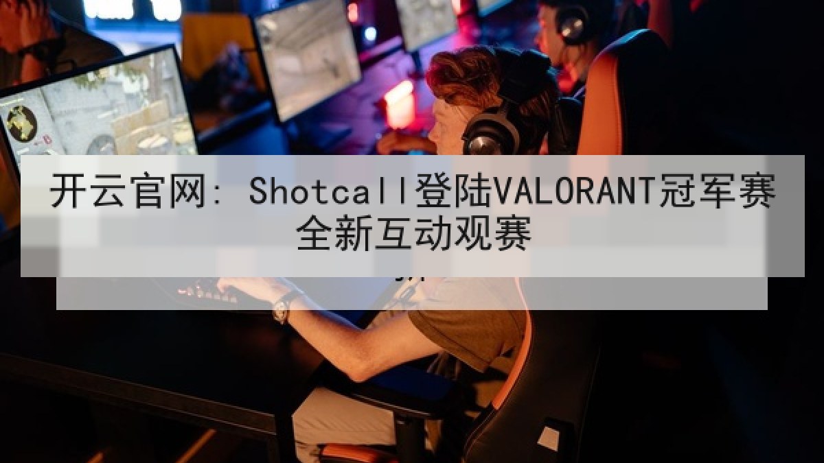 开云官网: Shotcall登陆VALORANT冠军赛全新互动观赛