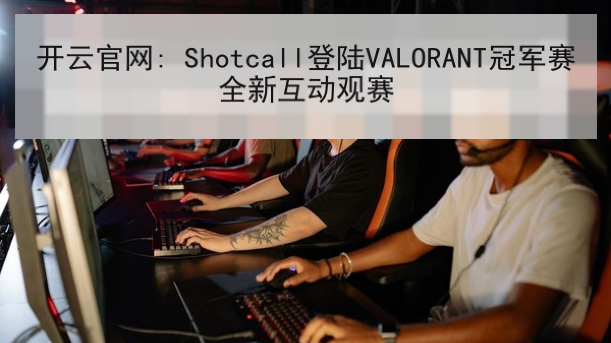 开云官网: Shotcall登陆VALORANT冠军赛全新互动观赛