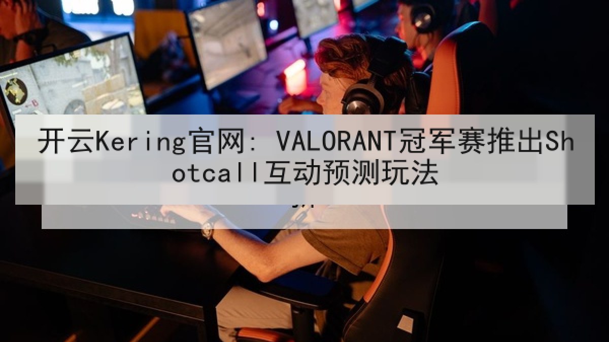 开云Kering官网: VALORANT冠军赛推出Shotcall互动预测玩法