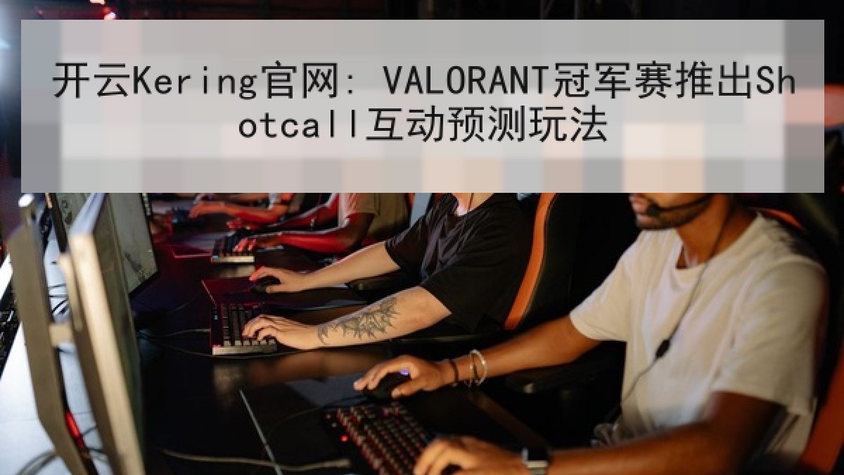 开云Kering官网: VALORANT冠军赛推出Shotcall互动预测玩法