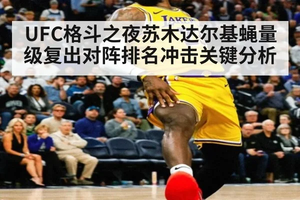 UFC格斗之夜苏木达尔基蝇量级复出对阵排名冲击关键分析