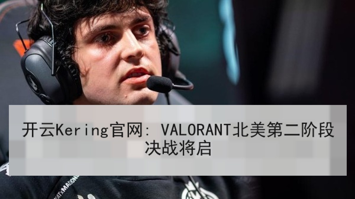 开云Kering官网: VALORANT北美第二阶段决战将启 开云Kering官网: VALORANT北美第二阶段决战将启