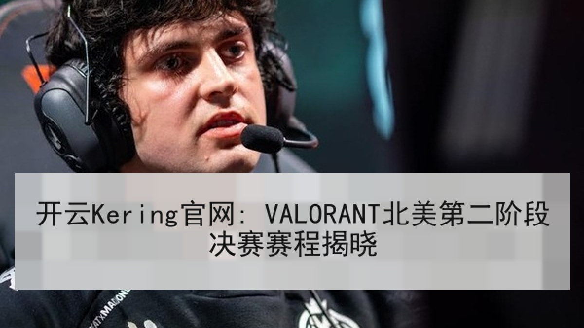 开云Kering官网: VALORANT北美第二阶段决赛赛程揭晓 开云Kering官网: VALORANT北美第二阶段决赛赛程揭晓