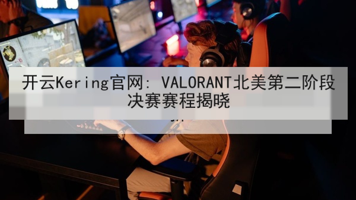开云Kering官网: VALORANT北美第二阶段决赛赛程揭晓