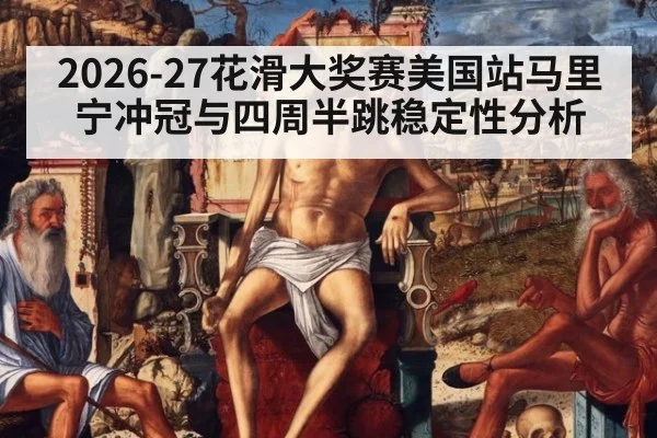 2026-27花滑大奖赛美国站马里宁冲冠与四周半跳稳定性分析